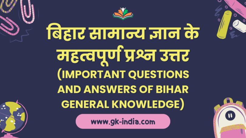 बिहार सामान्य ज्ञान के महत्वपूर्ण प्रश्न उत्तर (Important questions and answers of Bihar General Knowledge)